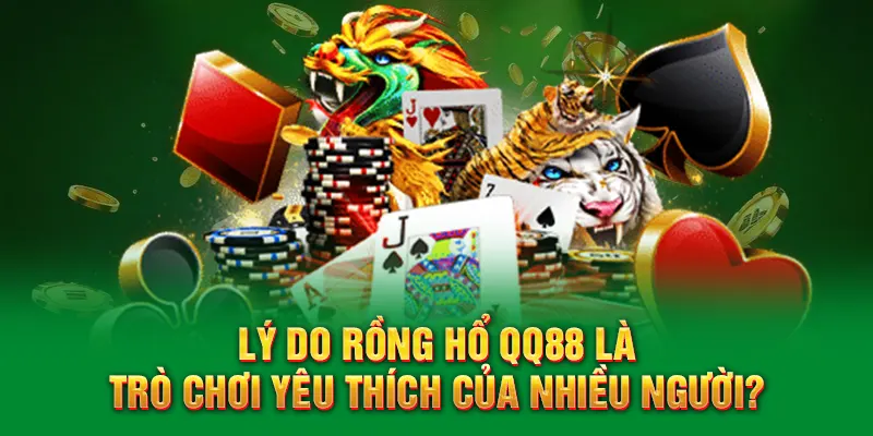 Rồng Hổ QQ88 - Chinh Phục Thử Thách Nhận Thưởng Khủng 1 Lý do Rồng hổ QQ88 là trò chơi yêu thích của nhiều người?